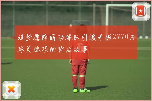 追梦愿降薪助球队引援手握2770万球员选项的背后故事