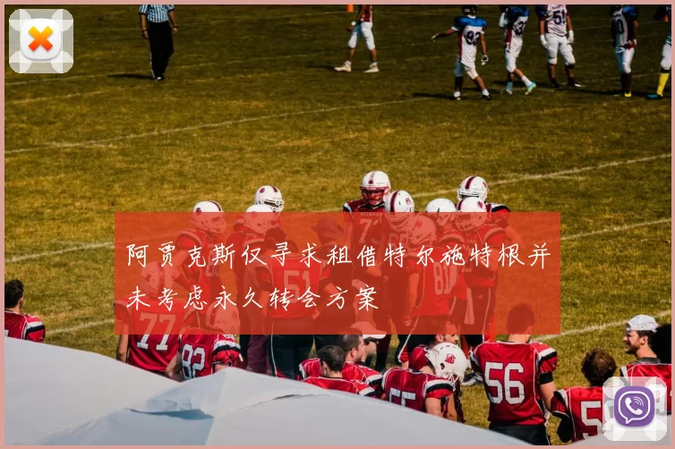 阿贾克斯仅寻求租借特尔施特根并未考虑永久转会方案