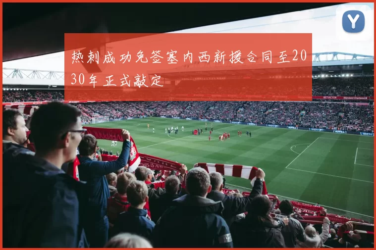 热刺成功免签塞内西新援合同至2030年正式敲定