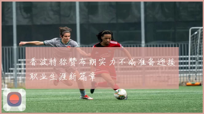 香波特称赞布朗实力不减准备迎接职业生涯新篇章