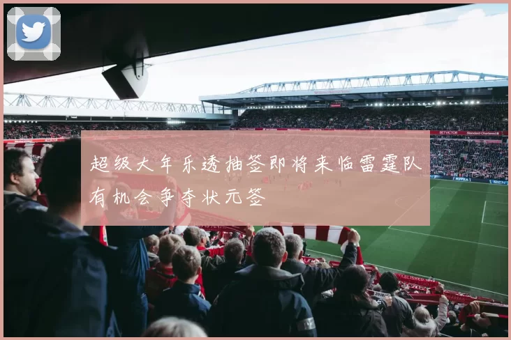 超级大年乐透抽签即将来临雷霆队有机会争夺状元签