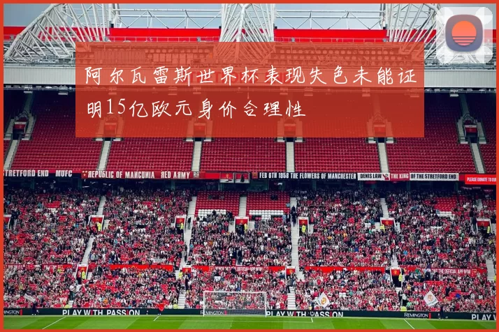 阿尔瓦雷斯世界杯表现失色未能证明15亿欧元身价合理性