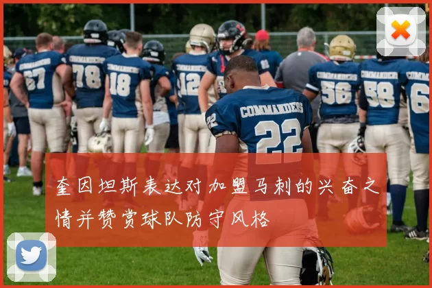 奎因坦斯表达对加盟马刺的兴奋之情并赞赏球队防守风格