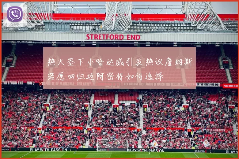 热火签下小哈达威引发热议詹姆斯若愿回归迈阿密将如何选择