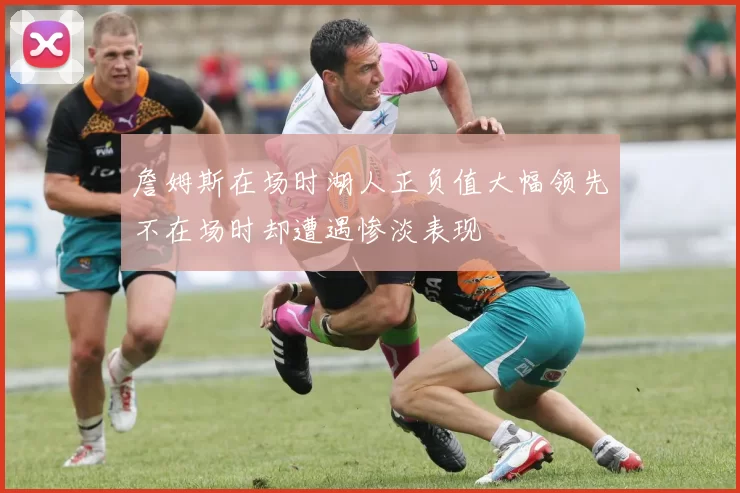 詹姆斯在场时湖人正负值大幅领先不在场时却遭遇惨淡表现